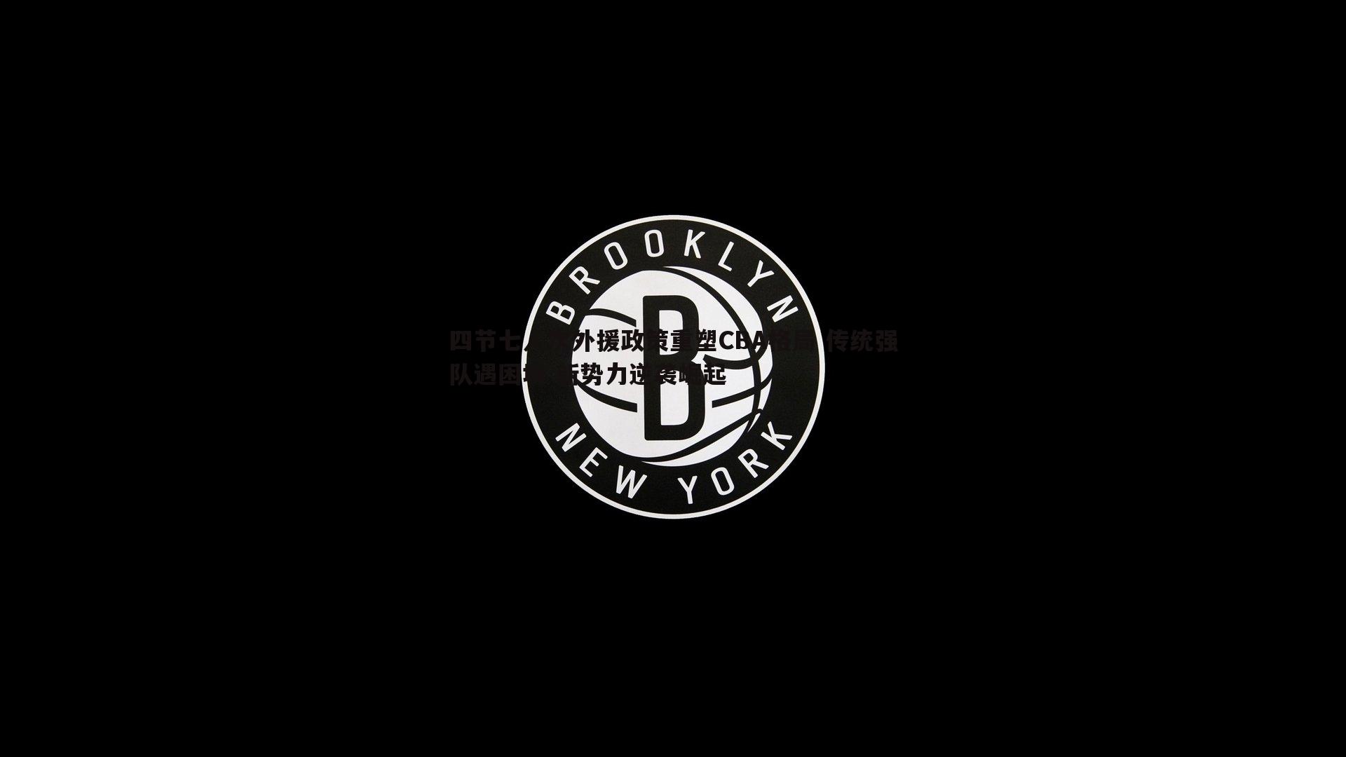 球友直播官网-四节七人次外援政策重塑CBA格局 传统强队遇困境 新势力逆袭崛起