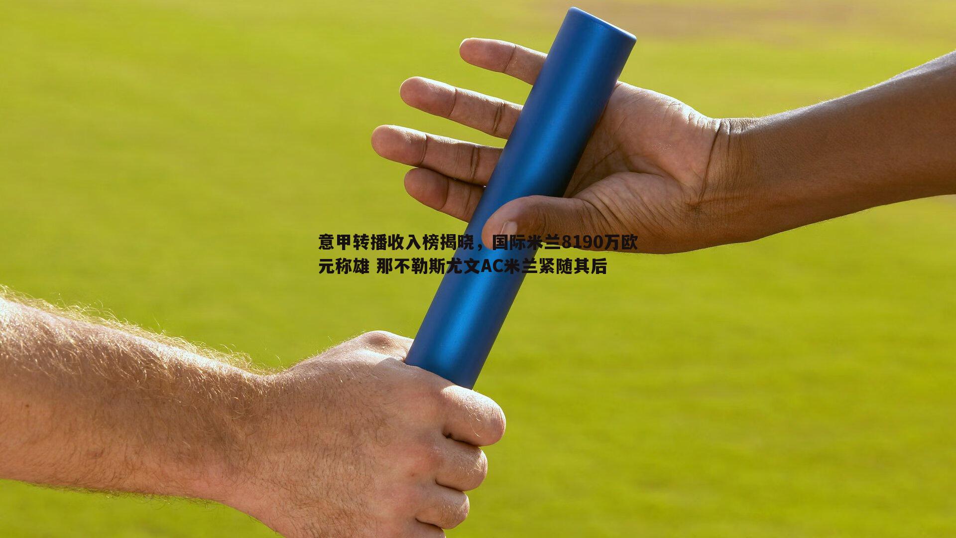 意甲转播收入榜揭晓，国际米兰8190万欧元称雄 那不勒斯尤文AC米兰紧随其后