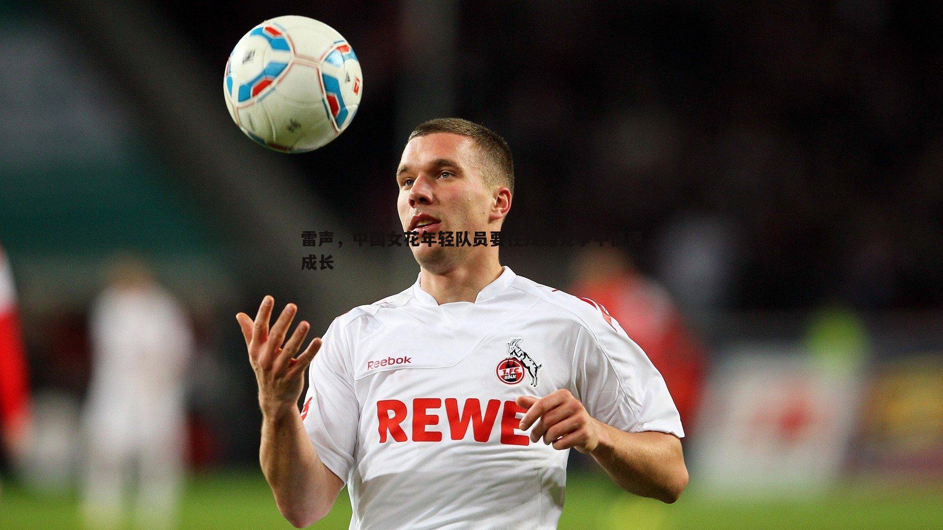 雷声，中国女花年轻队员要在残酷竞争中快速成长