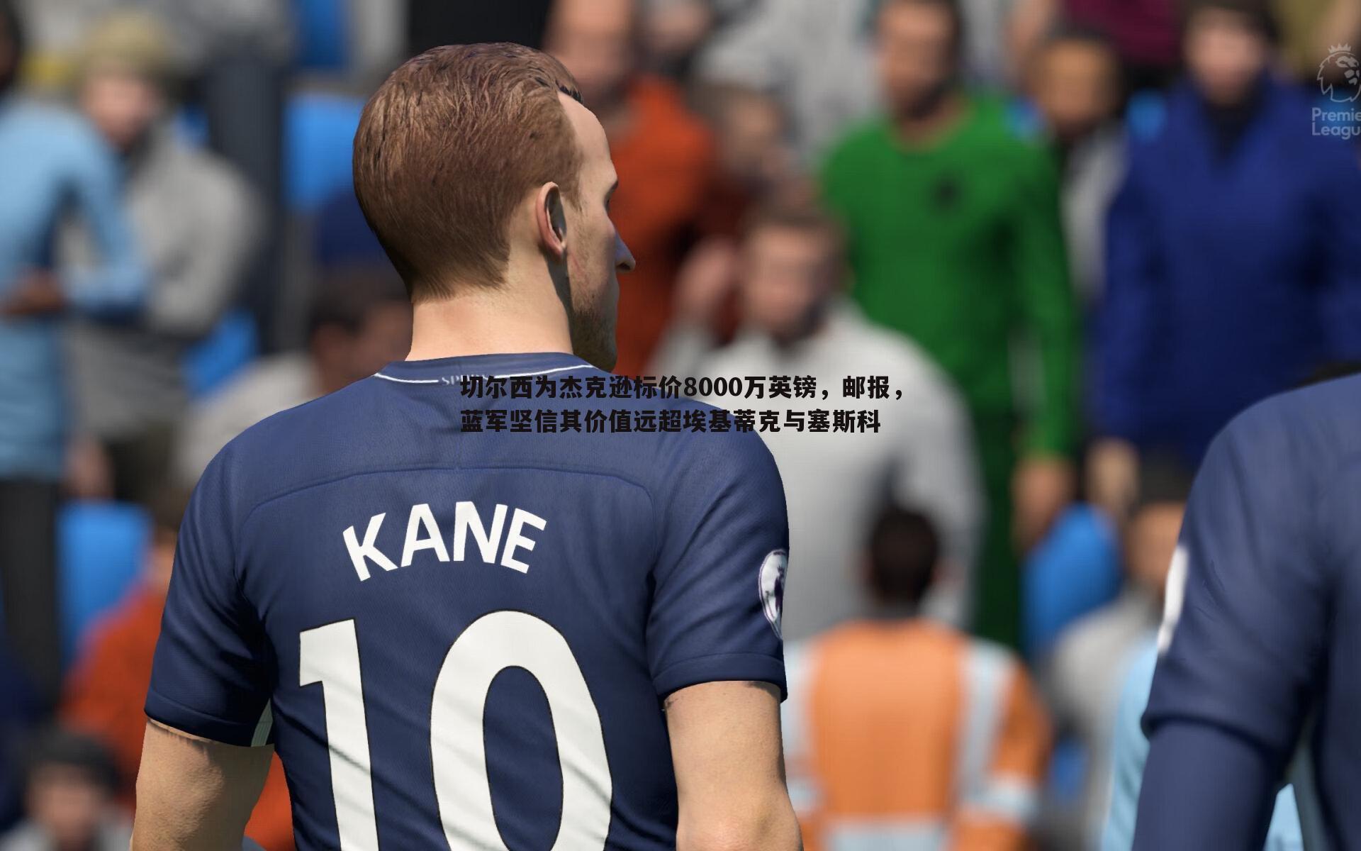 切尔西为杰克逊标价8000万英镑,邮报,蓝军坚信其价值远超埃基蒂克与塞斯科
