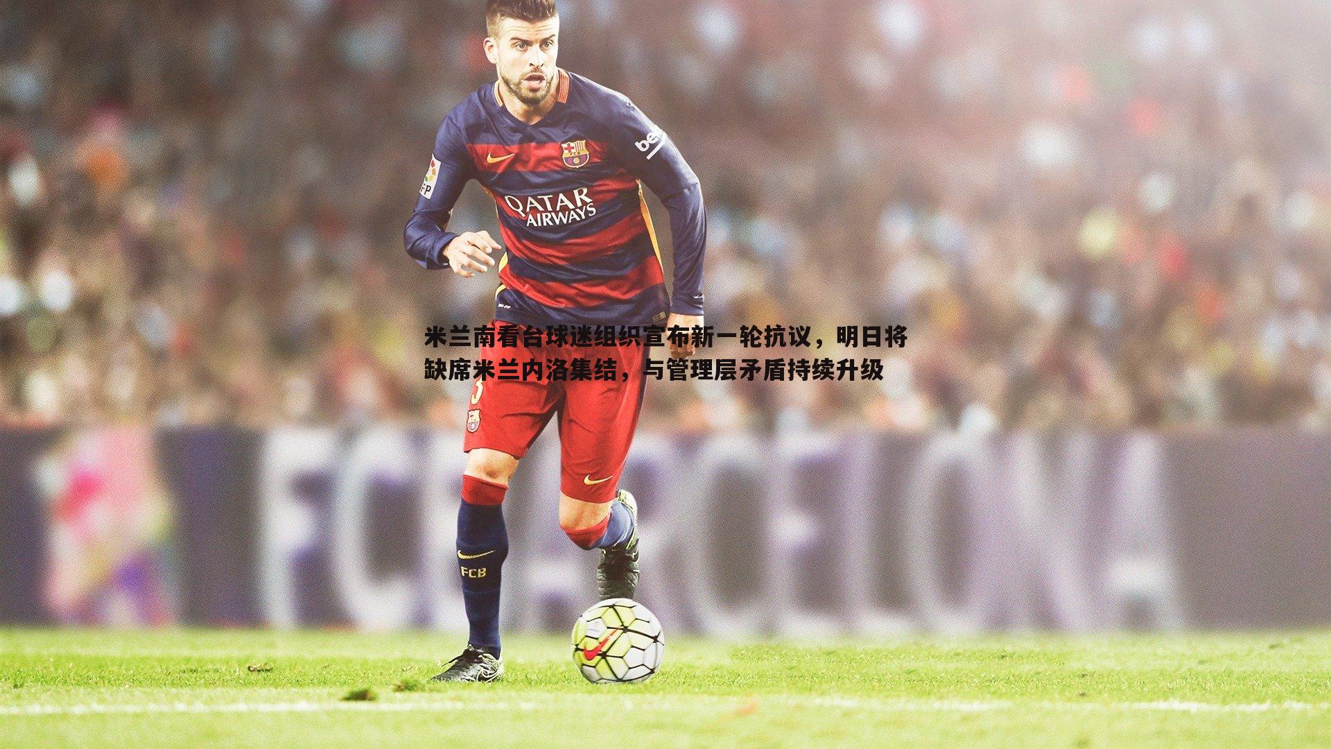 米兰南看台球迷组织宣布新一轮抗议，明日将缺席米兰内洛集结，与管理层矛盾持续升级