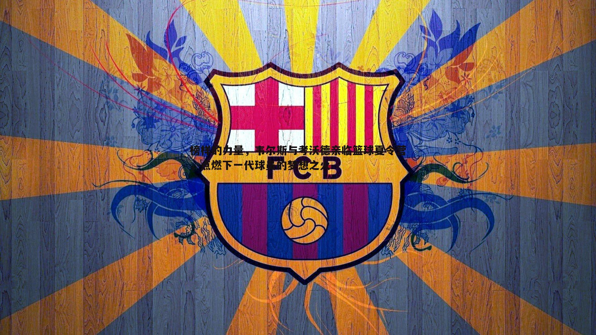 榜样的力量,韦尔斯与考沃德亲临篮球夏令营,点燃下一代球员的梦想之火