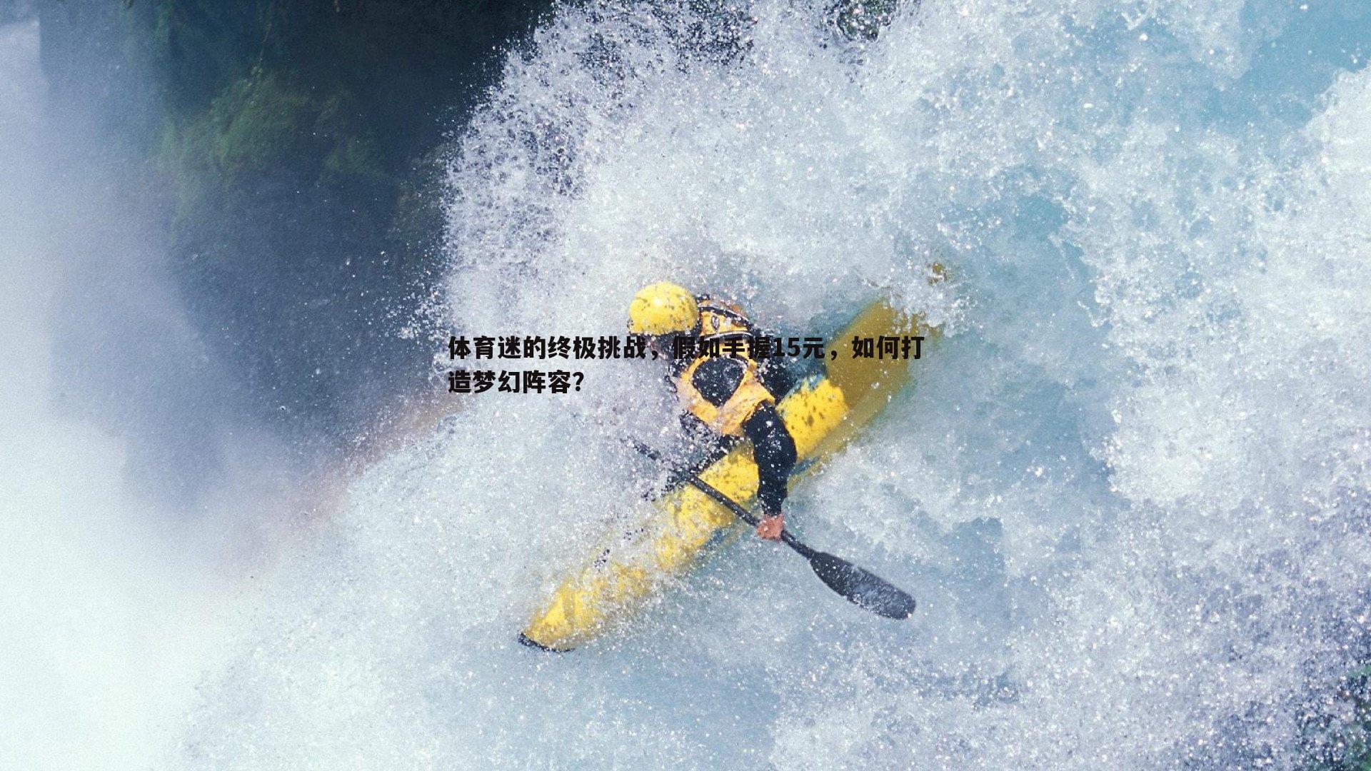 球友直播官网-体育迷的终极挑战，假如手握15元，如何打造梦幻阵容？