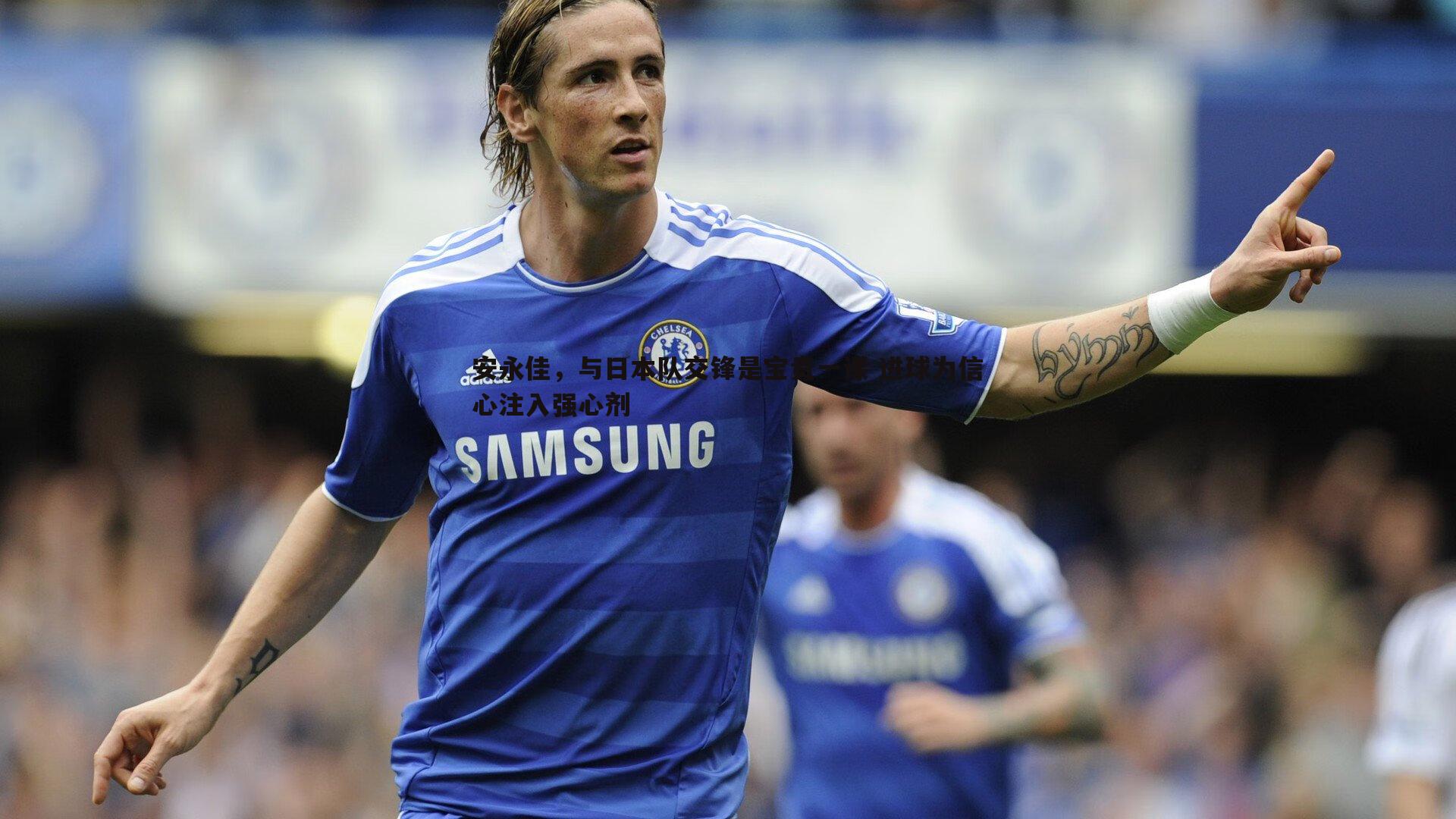 球友直播官网-安永佳，与日本队交锋是宝贵一课 进球为信心注入强心剂