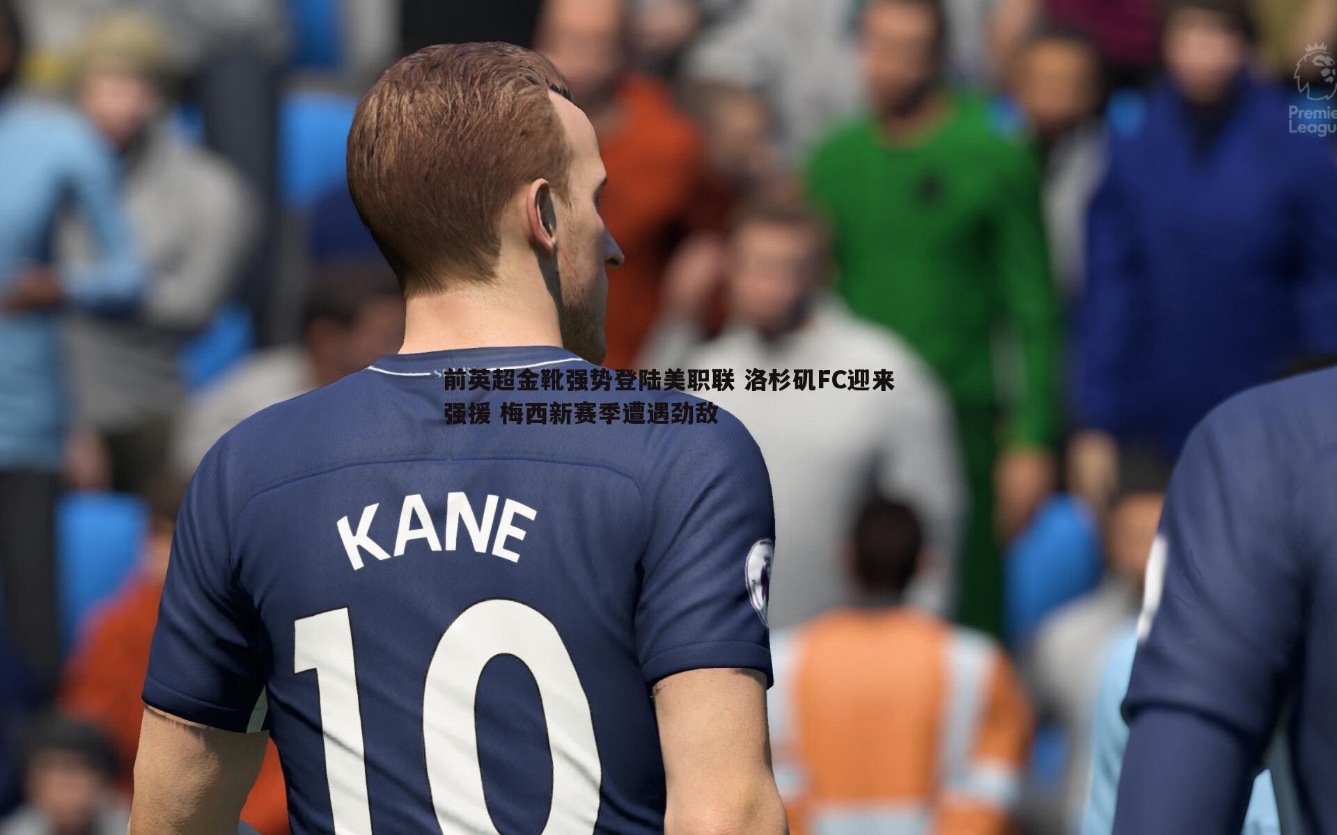 球友直播官网-前英超金靴强势登陆美职联 洛杉矶FC迎来强援 梅西新赛季遭遇劲敌