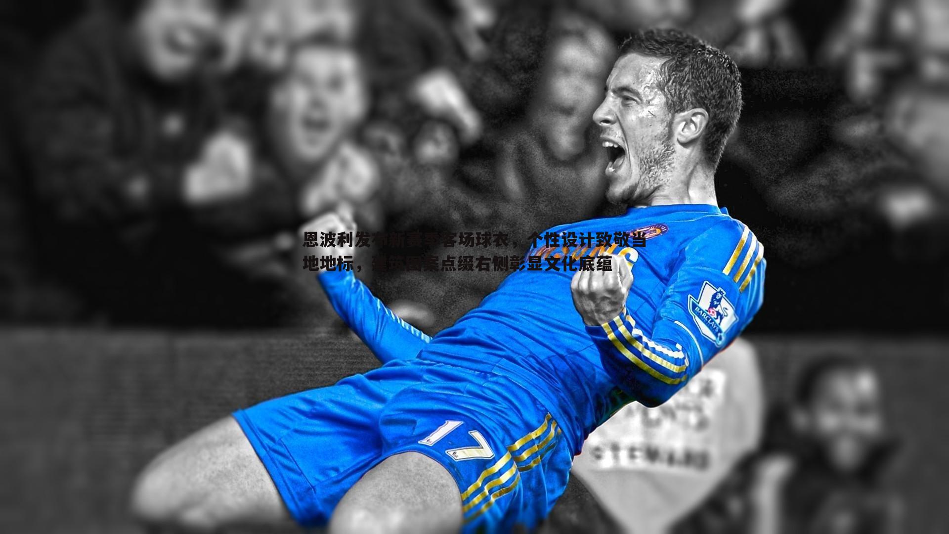 恩波利发布新赛季客场球衣，个性设计致敬当地地标，建筑图案点缀右侧彰显文化底蕴