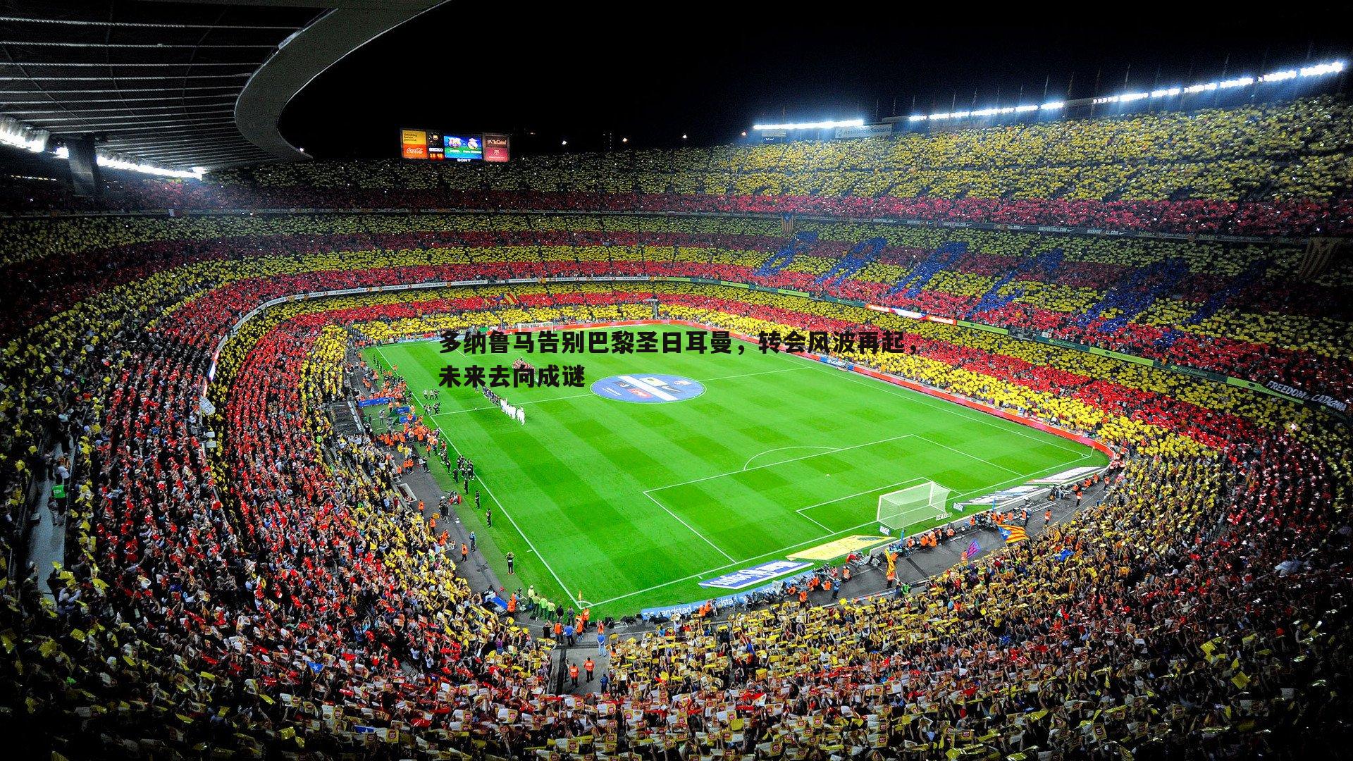 球友直播官网-多纳鲁马告别巴黎圣日耳曼，转会风波再起，未来去向成谜