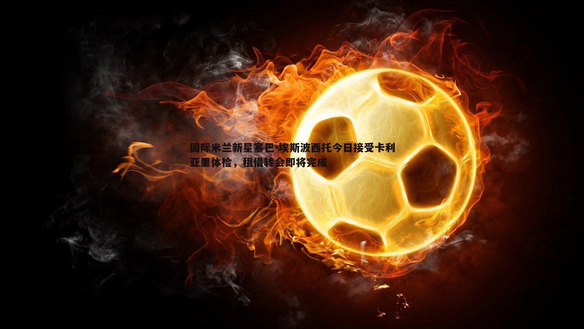 国际米兰新星塞巴-埃斯波西托今日接受卡利亚里体检,租借转会即将完成