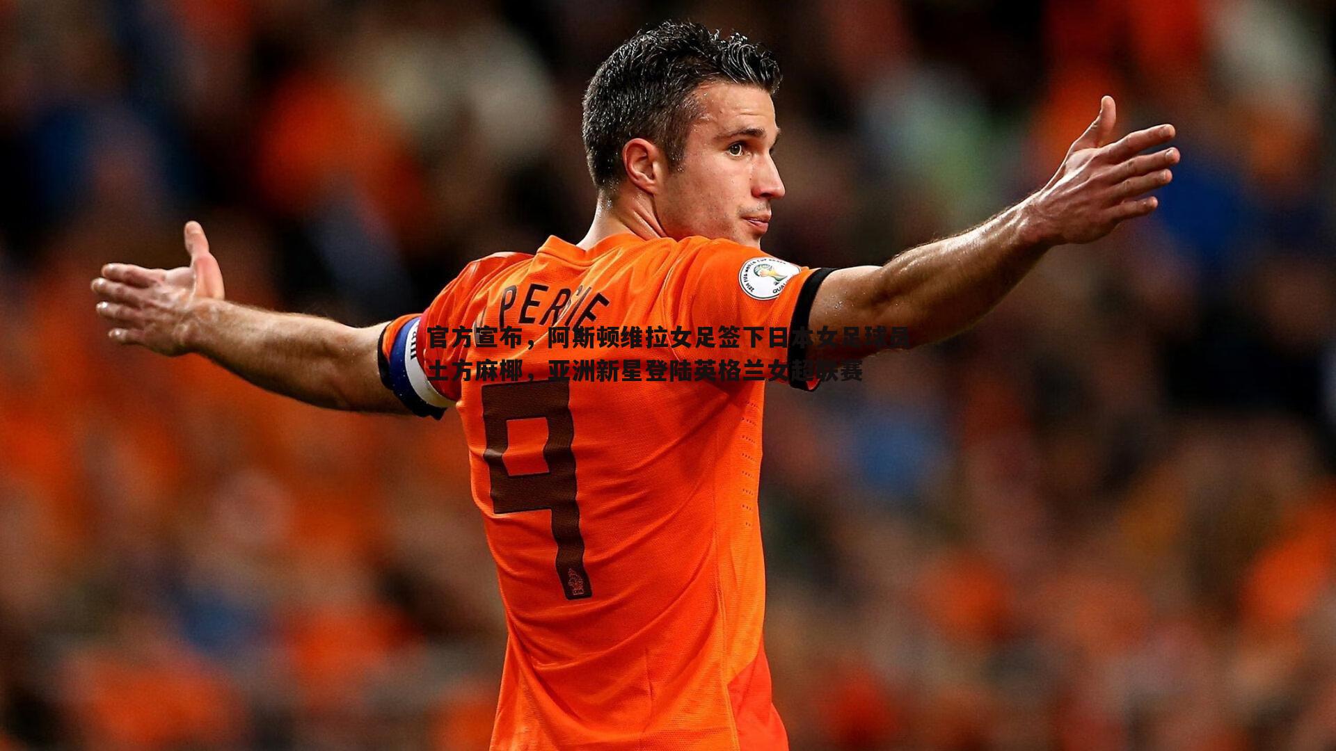 球友直播官网-官方宣布，阿斯顿维拉女足签下日本女足球员土方麻椰，亚洲新星登陆英格兰女超联赛