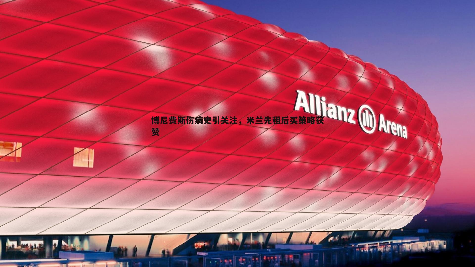 博尼费斯伤病史引关注,米兰先租后买策略获赞