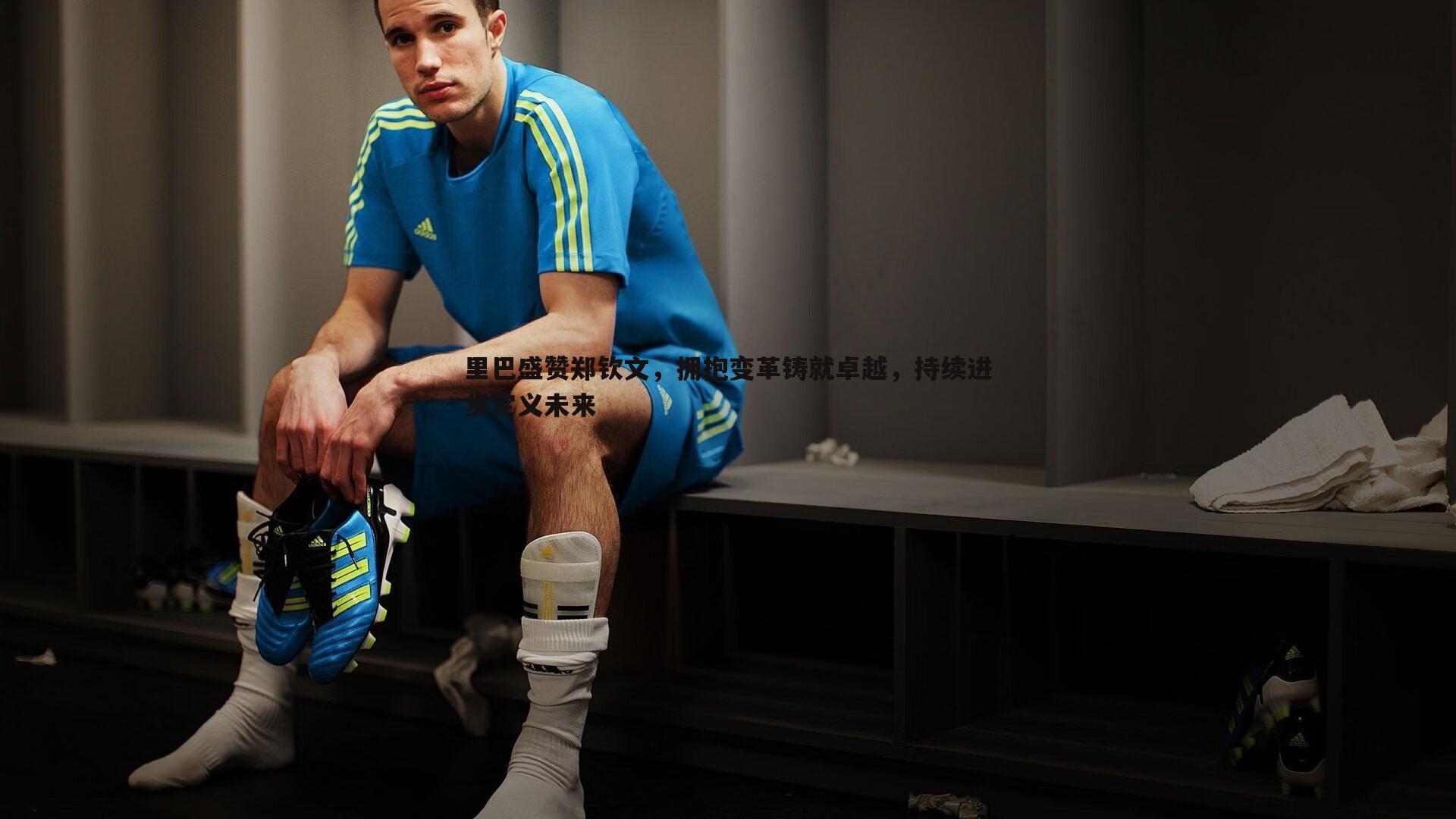 里巴盛赞郑钦文，拥抱变革铸就卓越，持续进步定义未来